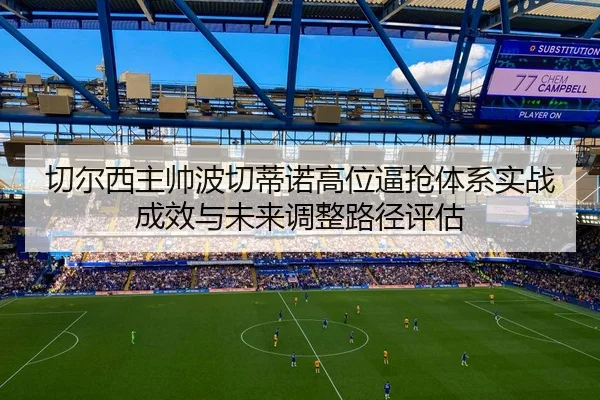 切尔西主帅波切蒂诺高位逼抢体系实战成效与未来调整路径评估