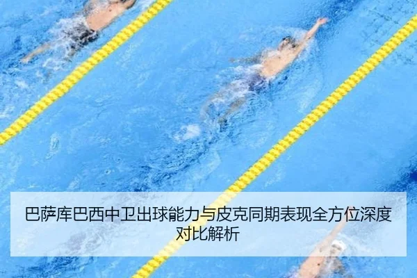 巴萨库巴西中卫出球能力与皮克同期表现全方位深度对比解析