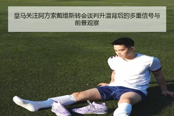 皇马关注阿方索戴维斯转会谈判升温背后的多重信号与前景观察