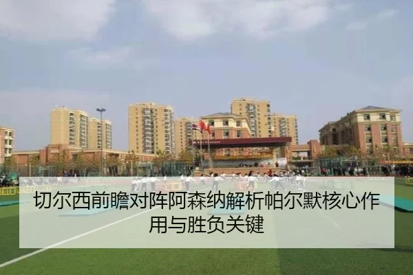 切尔西前瞻对阵阿森纳解析帕尔默核心作用与胜负关键
