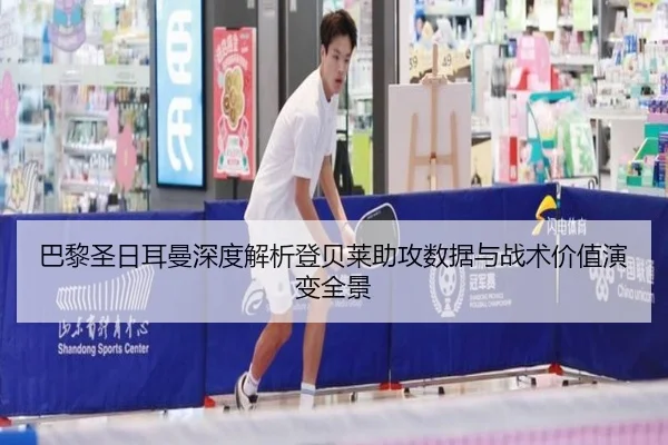 巴黎圣日耳曼深度解析登贝莱助攻数据与战术价值演变全景