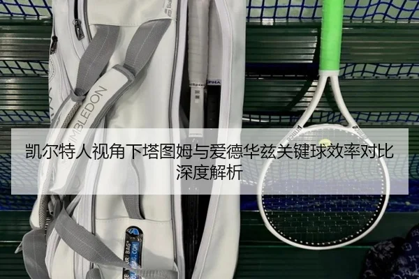 凯尔特人视角下塔图姆与爱德华兹关键球效率对比深度解析（kaiyun）