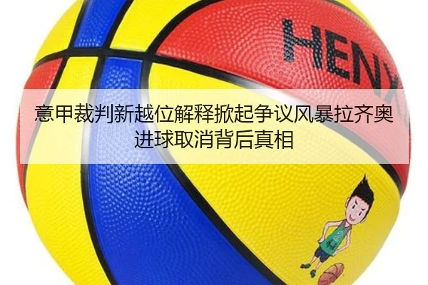 意甲裁判新越位解释掀起争议风暴拉齐奥进球取消背后真相（kaiyun）