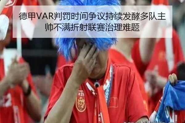 德甲VAR判罚时间争议持续发酵多队主帅不满折射联赛治理难题 | kaiyun